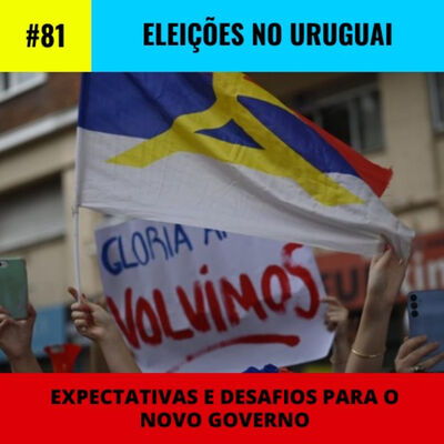 #81 | Eleições no Uruguai: expectativas e desafios para o novo governo
