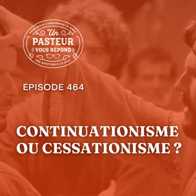 Quels arguments pour le continuationisme et le cessationisme? (Épisode 464)