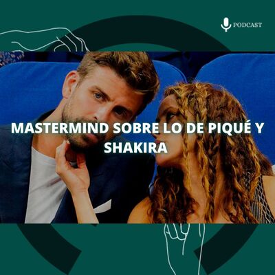76. Quirofamor (XII) – Mastermind sobre lo de Piqué y Shakira