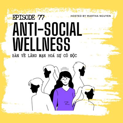 #77: Anti-social Wellness - Bàn về lãng mạn hoá sự cô độc (cùng Chúng ta ai cũng cần những dịu dàng)