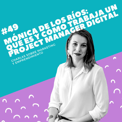 #49 - Mónica de los Ríos: Qué es y cómo trabaja un Project Manager Digital