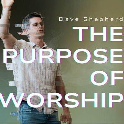 The Purpose Of Worship | Dave Shepherd