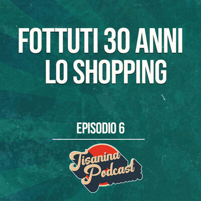 EP.#6 | Fottuti 30anni : Lo shopping