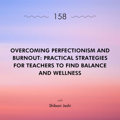 Overcoming Perfectionism and Burnout: Practical Strategies for Teachers to Find Balance and Wellness with Shibani Joshi