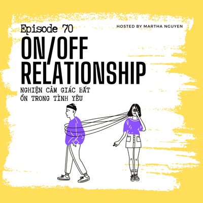 #70: On/Off Relationship - Nghiện cảm giác bất ổn trong tình yêu