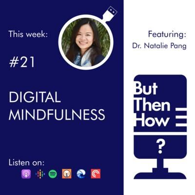 21 - Digital Mindfulness (Dr. Natalie Pang)