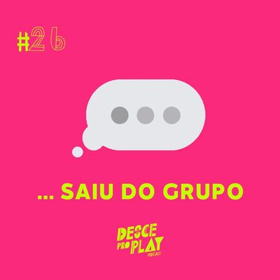 … SAIU DO GRUPO - DESCE PRO PLAY - #26