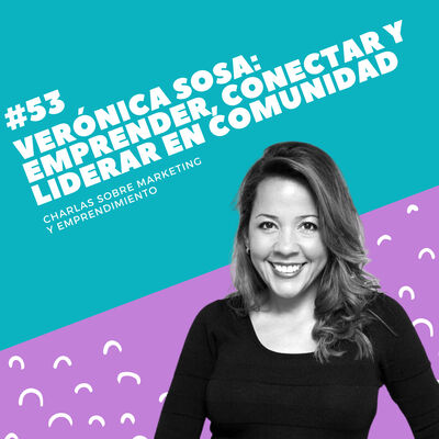 #53 - Verónica Sosa: Emprender, conectar y liderar en comunidad