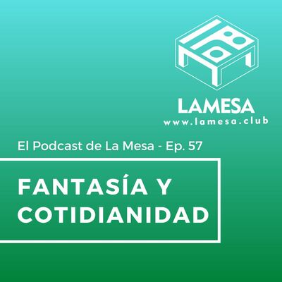 Ep. 57 - Fantasía y Cotidianidad