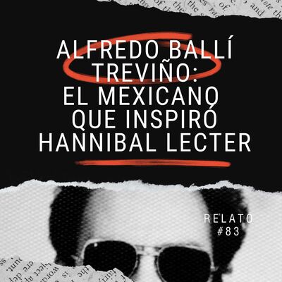 Relato #83: Alfredo Ballí Treviño: El Mexicano que Inspiró Hannibal Lecter.