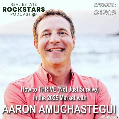 1308: How to THRIVE (Not Just Survive) in the 2025 Market with Aaron Amuchastegui