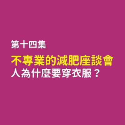 不專業的減肥座談會，人為什麼要穿衣服？這集沒啥笑點,只有滿滿的乾貨！（開玩笑的我們沒有）