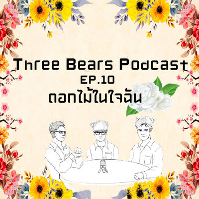 Three Bears podcast ep.10 ดอกไม้ในใจฉัน 