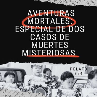 Relato #84: Aventuras Mortales: Especial de dos casos de muertes misteriosas