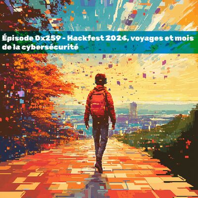 Episode 0x259 - Hackfest 2024, voyages et mois de la cybersécurité