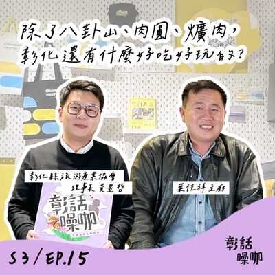 S3E15｜除了八卦山、肉圓、爌肉,彰化還有什麼好吃好玩的？