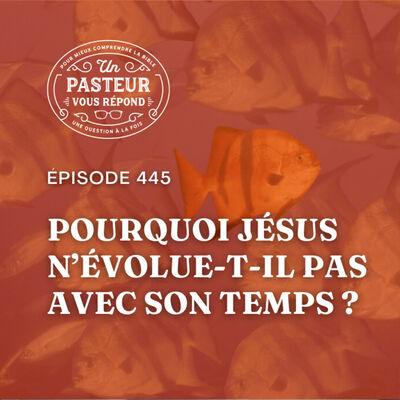 Pourquoi Jésus n’évolue-t-il pas avec son temps? (Épisode 445)