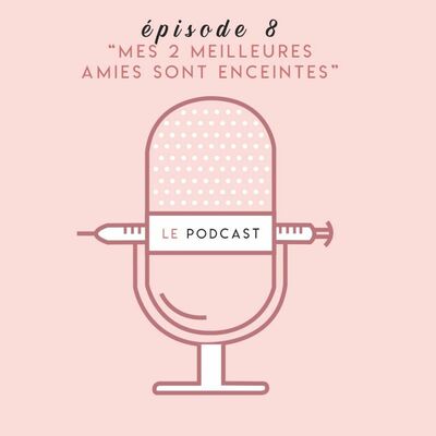 PODCAST SUR LE FIV - EPISODE 8 - "Mes 2 meilleures amies sont enceintes"