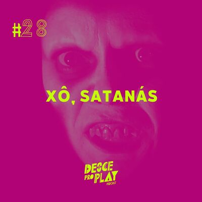 XÔ, SATANÁS - DESCE PRO PLAY - #28