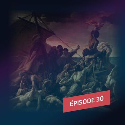 Episode 30 : La tragédie du Radeau de la Méduse