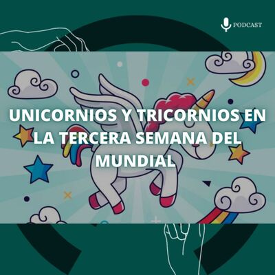 82. Unicornios y tricornios en la tercera semana del mundial