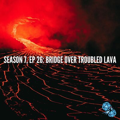 Bridge Over Troubled Lava (S7, E26)