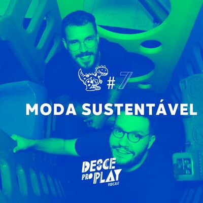 MODA SUSTENTÁVEL - DESCE PRO PLAY - #7