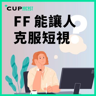 【*CUPodcast】#90 FF 能讓人克服短視？