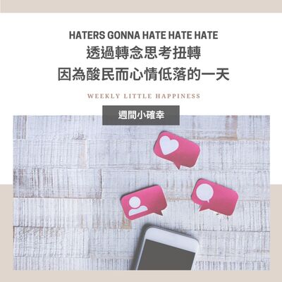 【好好生活】#7 Haters gonna hate hate hate : 透過轉念思考扭轉因為酸民而心情低落的一天
