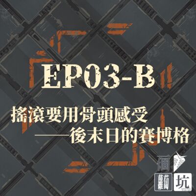 EP03-B：搖滾要用骨頭感受──後末日的賽博格