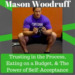 Mason Woodruff on Trusting in the Process,  Eating on a Budget, & The Power of Self-Acceptance
