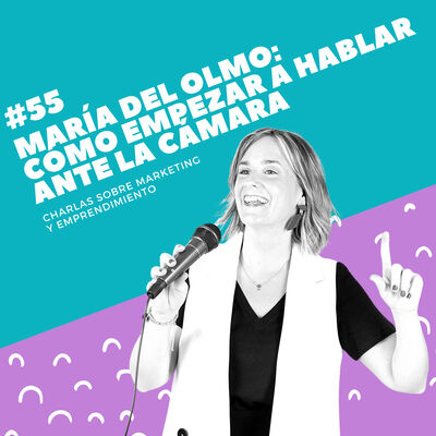 #55 - María del Olmo: Cómo empezar a hablar ante la cámara