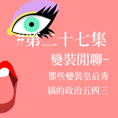 # 27 變裝閒聊 - 那些變裝皇后秀搞的政治五四三