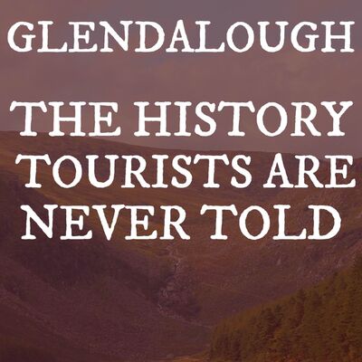 Glendalough & The History Tourists Are Never Told 
