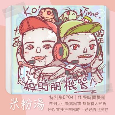 特別集EP04｜ft.殺時間機器 來到人生新高點之前，都會有一個大挫折。所以當挫折來臨時，好好地迎接它 