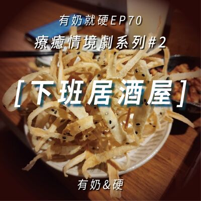 EP70 [療癒情境劇#2] 下班居酒屋 (參與者：有奶&硬)