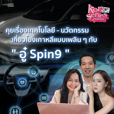 คุยเรื่องเทคโนโลยี-นวัตกรรมเกี่ยวโยงเกาหลีแบบเพลิน ๆ กับ อู๋ Spin9