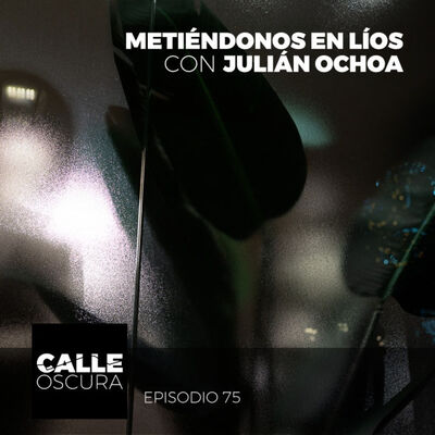 Calle Oscura 75: Metiéndonos en Líos con Julián Ochoa