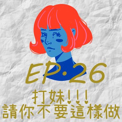 EP26.打妹！請你不要這樣做-惱人行為大集合
