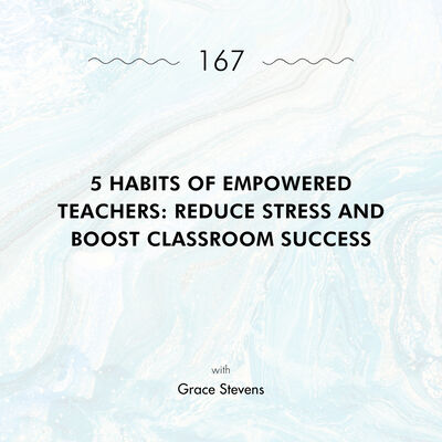 5 Habits of Empowered Teachers: Reduce Stress and Boost Classroom Success with Grace Stevens