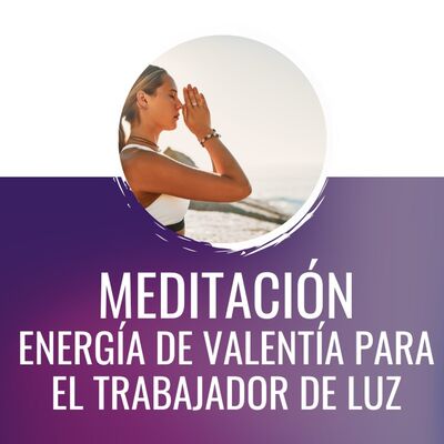 Meditación: VALENTÍA para el Futuro Trabajador de Luz