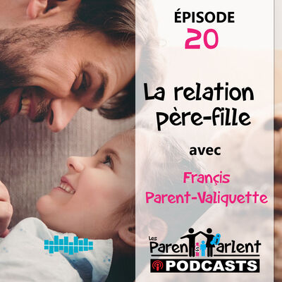 E020 - La relation père-fille avec Françis Parent-Valiquette - Les Parents Parlent