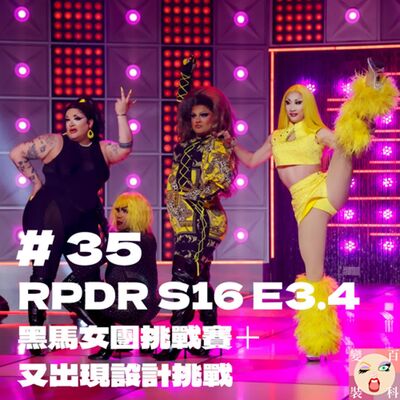 # 35  RPDR S16 E 5.6 黑馬女團挑戰賽＋又出現設計挑戰 