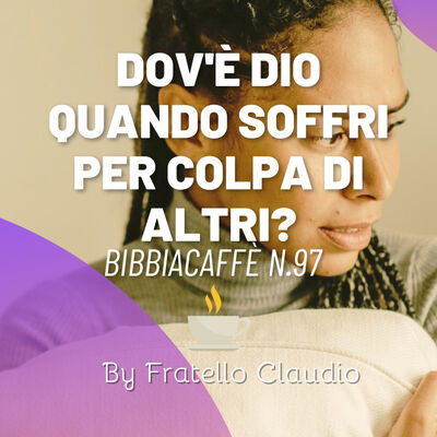 Dov'è Dio quando soffri per colpa di altri? - Bibbiacaffè. 97