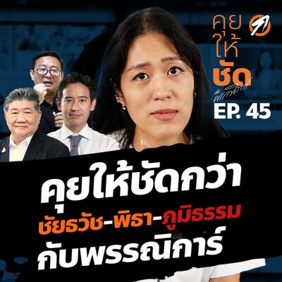 คุยให้ชัดกว่าชัยธวัช-พิธา-ภูมิธรรม ในคุยให้ชัดกับพรรณิการ์ EP.45