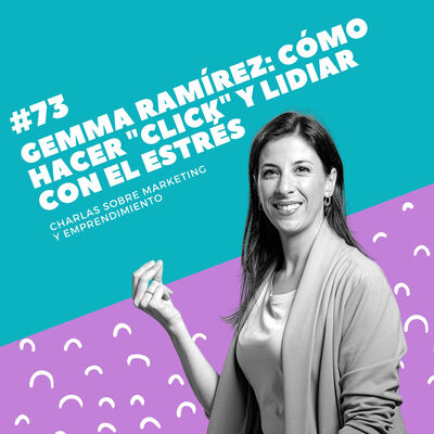 #73 - Gemma Ramírez: Cómo hacer "click" y lidiar con el estrés