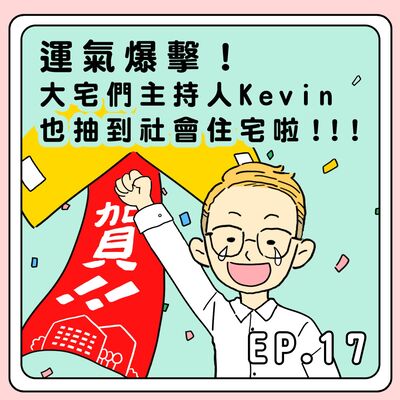 S2E17｜運氣爆擊！大宅們主持人Kevin也抽到社會住宅啦！！！