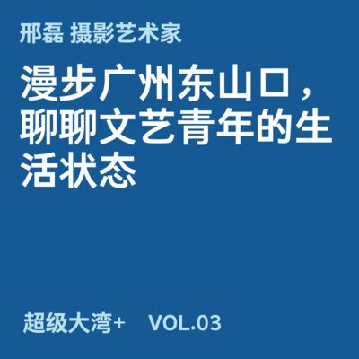 03 和摄影艺术家邢磊漫步广州东山口，聊聊文艺青年的生活状态