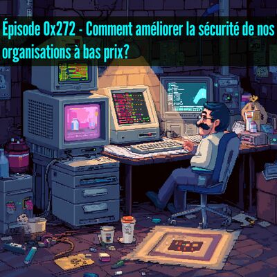 Épisode 0x272 - iHack 2025 - Comment améliorer la sécurité de nos organisations à bas prix!