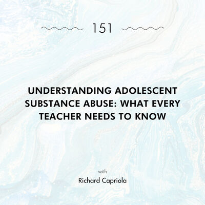 Understanding Adolescent Substance Abuse: What Every Teacher Needs to Know with Richard Capriola